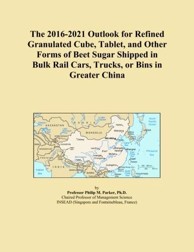 The 2016-2021 Outlook for Refined Granulated Cube, Tablet, and Other Forms of Beet Sugar Shipped in Bulk Rail Cars, Trucks, or Bins in Greater China