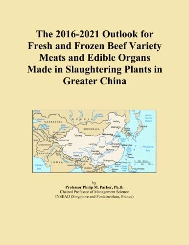 The 2016-2021 Outlook for Fresh and Frozen Beef Variety Meats and Edible Organs Made in Slaughtering Plants in Greater China