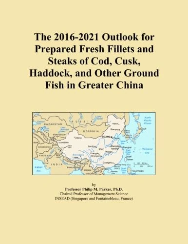The 2016-2021 Outlook for Prepared Fresh Fillets and Steaks of Cod, Cusk, Haddock, and Other Ground Fish in Greater China