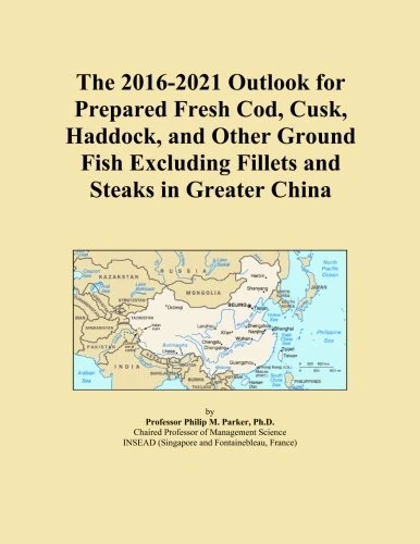 The 2016-2021 Outlook for Prepared Fresh Cod, Cusk, Haddock, and Other Ground Fish Excluding Fillets and Steaks in Greater China