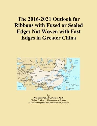 The 2016-2021 Outlook for Ribbons with Fused or Sealed Edges Not Woven with Fast Edges in Greater China