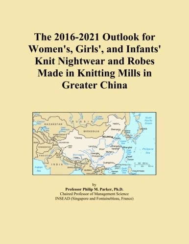 The 2016-2021 Outlook for Women's, Girls', and Infants' Knit Nightwear and Robes Made in Knitting Mills in Greater China
