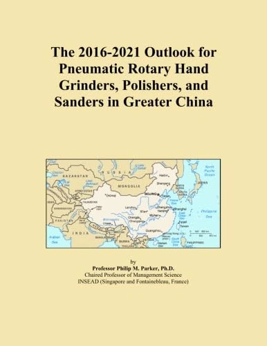 The 2016-2021 Outlook for Pneumatic Rotary Hand Grinders, Polishers, and Sanders in Greater China