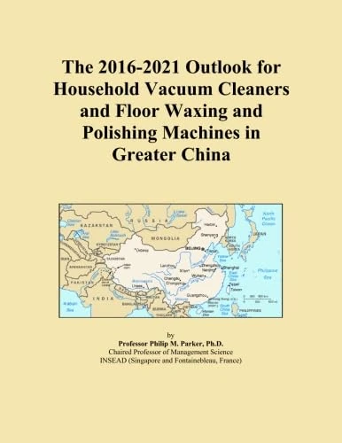The 2016-2021 Outlook for Household Vacuum Cleaners and Floor Waxing and Polishing Machines in Greater China