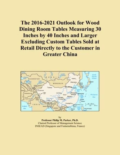 The 2016-2021 Outlook for Wood Dining Room Tables Measuring 30 Inches by 40 Inches and Larger Excluding Custom Tables Sold at Retail Directly to the Customer in Greater China