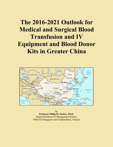 The 2016-2021 Outlook for Medical and Surgical Blood Transfusion and IV Equipment and Blood Donor Kits in Greater China