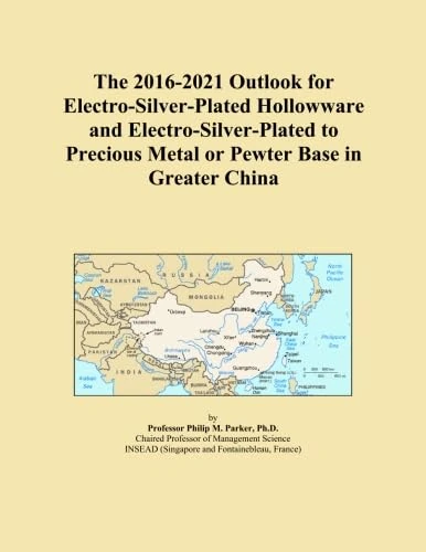 The 2016-2021 Outlook for Electro-Silver-Plated Hollowware and Electro-Silver-Plated to Precious Metal or Pewter Base in Greater China