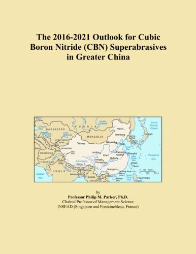 The 2016-2021 Outlook for Cubic Boron Nitride (CBN) Superabrasives in Greater China