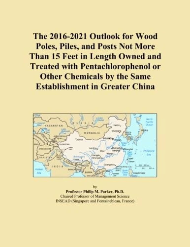 The 2016-2021 Outlook for Wood Poles, Piles, and Posts Not More Than 15 Feet in Length Owned and Treated with Pentachlorophenol or Other Chemicals by the Same Establishment in Greater China