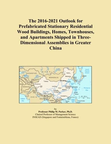 The 2016-2021 Outlook for Prefabricated Stationary Residential Wood Buildings, Homes, Townhouses, and Apartments Shipped in Three-Dimensional Assemblies in Greater China