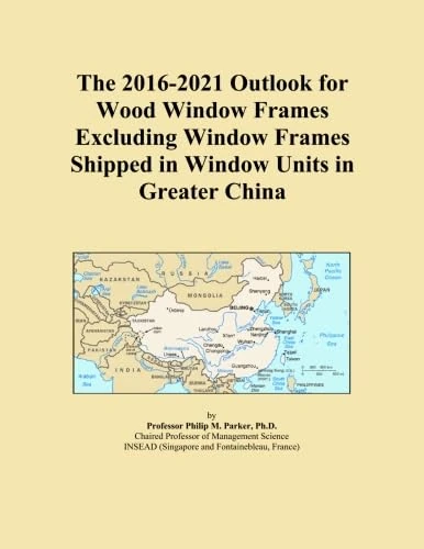 The 2016-2021 Outlook for Wood Window Frames Excluding Window Frames Shipped in Window Units in Greater China