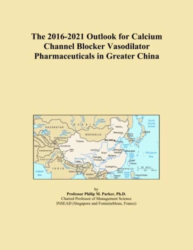 The 2016-2021 Outlook for Calcium Channel Blocker Vasodilator Pharmaceuticals in Greater China