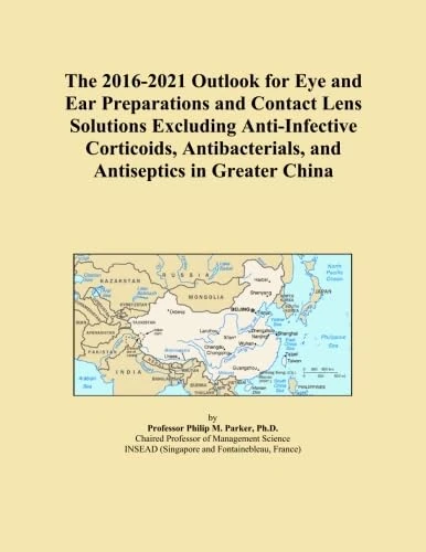 The 2016-2021 Outlook for Eye and Ear Preparations and Contact Lens Solutions Excluding Anti-Infective Corticoids, Antibacterials, and Antiseptics in Greater China