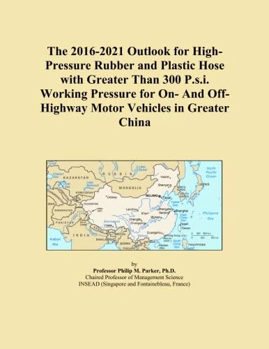 The 2016-2021 Outlook for High-Pressure Rubber and Plastic Hose with Greater Than 300 P.s.i. Working Pressure for On- And Off-Highway Motor Vehicles in Greater China