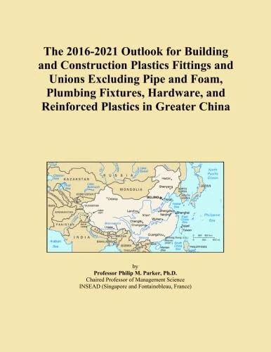 The 2016-2021 Outlook for Building and Construction Plastics Fittings and Unions Excluding Pipe and Foam, Plumbing Fixtures, Hardware, and Reinforced Plastics in Greater China