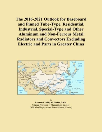 The 2016-2021 Outlook for Baseboard and Finned Tube-Type, Residential, Industrial, Special-Type and Other Aluminum and Non-Ferrous Metal Radiators and ... Excluding Electric and Parts in Greater China