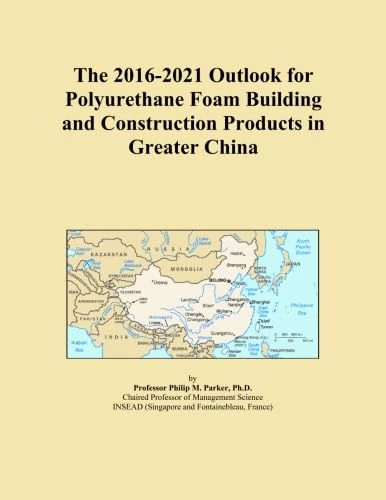The 2016-2021 Outlook for Polyurethane Foam Building and Construction Products in Greater China