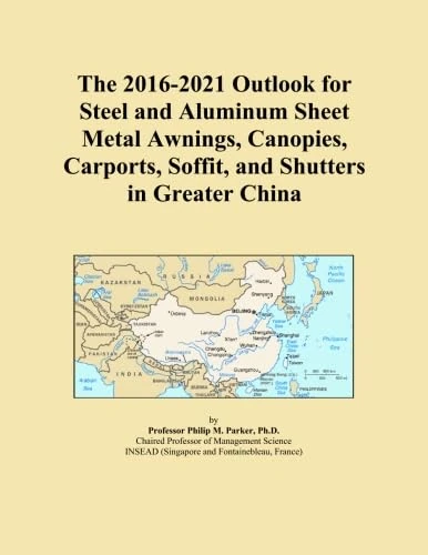 The 2016-2021 Outlook for Steel and Aluminum Sheet Metal Awnings, Canopies, Carports, Soffit, and Shutters in Greater China