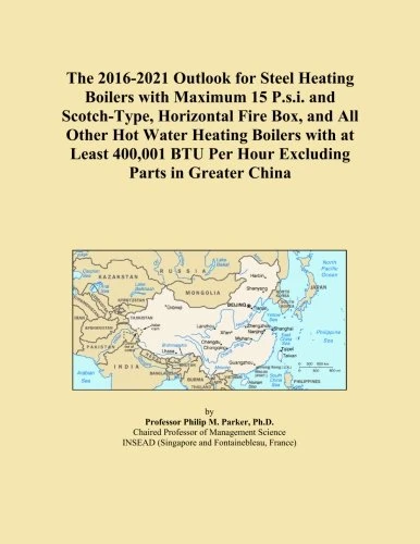 The 2016-2021 Outlook for Steel Heating Boilers with Maximum 15 P.s.i. and Scotch-Type, Horizontal Fire Box, and All Other Hot Water Heating Boilers ... BTU Per Hour Excluding Parts in Greater China