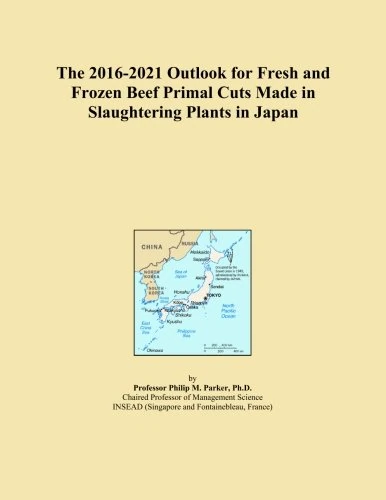 The 2016-2021 Outlook for Fresh and Frozen Beef Primal Cuts Made in Slaughtering Plants in Japan