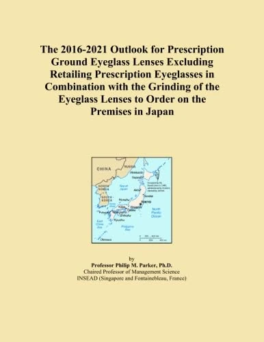 The 2016-2021 Outlook for Prescription Ground Eyeglass Lenses Excluding Retailing Prescription Eyeglasses in Combination with the Grinding of the Eyeglass Lenses to Order on the Premises in Japan