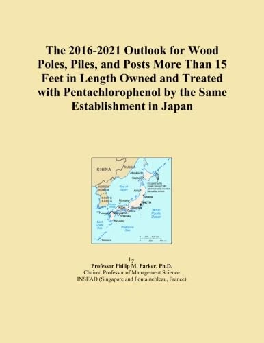 The 2016-2021 Outlook for Wood Poles, Piles, and Posts More Than 15 Feet in Length Owned and Treated with Pentachlorophenol by the Same Establishment in Japan