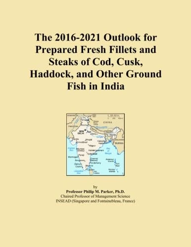 The 2016-2021 Outlook for Prepared Fresh Fillets and Steaks of Cod, Cusk, Haddock, and Other Ground Fish in India