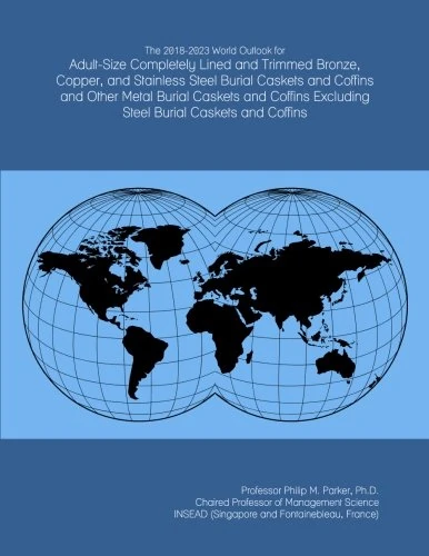 The 2018-2023 World Outlook for Adult-Size Completely Lined and Trimmed Bronze, Copper, and Stainless Steel Burial Caskets and Coffins and Other Metal ... Excluding Steel Burial Caskets and Coffins