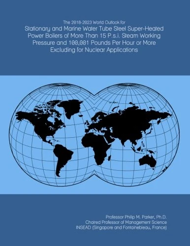 The 2018-2023 World Outlook for Stationary and Marine Water Tube Steel Super-Heated Power Boilers of More Than 15 P.s.i. Steam Working Pressure and ... or More Excluding for Nuclear Applications