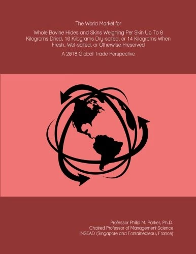 The World Market for Whole Bovine Hides and Skins Weighing Per Skin Up To 8 Kilograms Dried, 10 Kilograms Dry-salted, or 14 Kilograms When Fresh, ... Preserved: A 2018 Global Trade Perspective