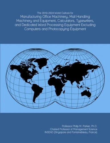 The 2019-2024 World Outlook for Manufacturing Office Machinery, Mail Handling Machinery and Equipment, Calculators, Typewriters, and Dedicated Word ... Computers and Photocopying Equipment