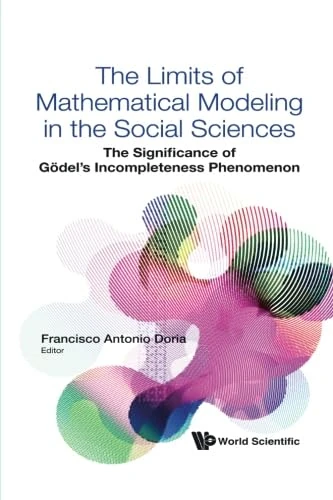 Limits Of Mathematical Modeling In The Social Sciences, The: The Significance Of Godel's Incompleteness Phenomenon