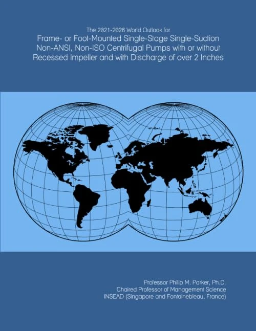The 2021-2026 World Outlook for Frame- or Foot-Mounted Single-Stage Single-Suction Non-ANSI, Non-ISO Centrifugal Pumps with or without Recessed Impeller and with Discharge of over 2 Inches