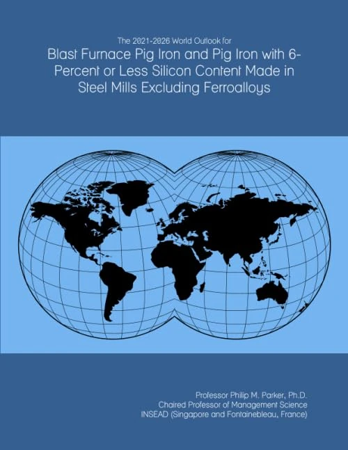 The 2021-2026 World Outlook for Blast Furnace Pig Iron and Pig Iron with 6-Percent or Less Silicon Content Made in Steel Mills Excluding Ferroalloys