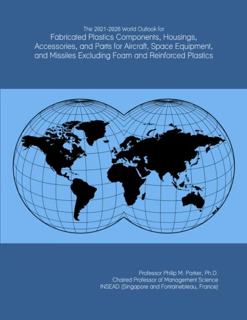 The 2021-2026 World Outlook for Fabricated Plastics Components, Housings, Accessories, and Parts for Aircraft, Space Equipment, and Missiles Excluding Foam and Reinforced Plastics