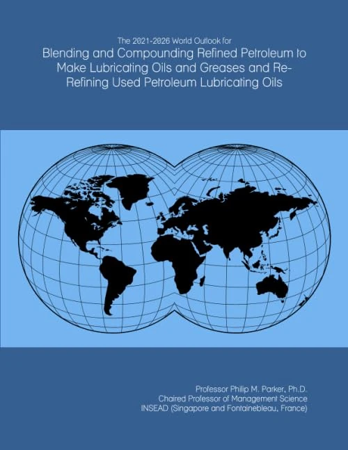 The 2021-2026 World Outlook for Blending and Compounding Refined Petroleum to Make Lubricating Oils and Greases and Re-Refining Used Petroleum Lubricating Oils