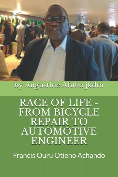 RACE OF LIFE - FROM BICYCLE REPAIR TO AUTOMOTIVE ENGINEER: Francis Ouru Otieno Achando (Prof Augustine Afullo Biographic Series- Documenting the Undocumented)