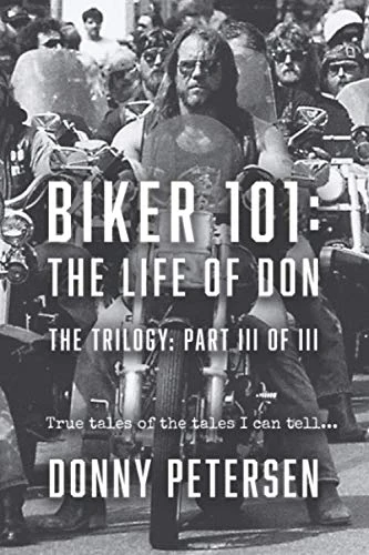Biker 101: The Life of Don – Trilogy Part III of III: True Tales of the Tales I Can Tell... (The Trilogy)