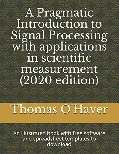 A Pragmatic Introduction to Signal Processing with applications in scientific measurement (2020 edition): An illustrated book with free software and spreadsheet templates to download