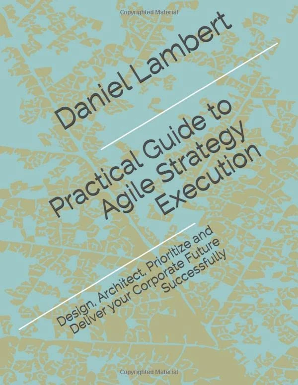 Practical Guide to Agile Strategy Execution: Design, Architect, Prioritize, and Deliver your Corporate Future Successfully
