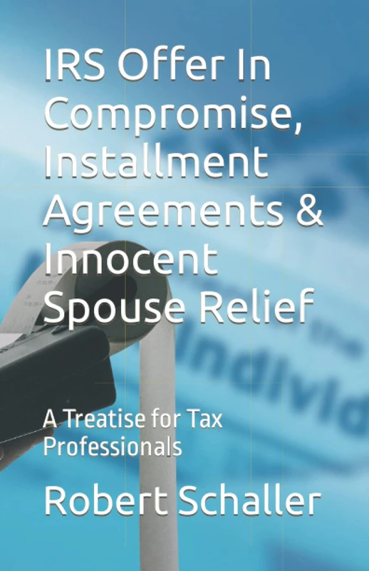IRS Offer In Compromise, Installment Agreements & Innocent Spouse Relief: A Treatise for Tax Professionals