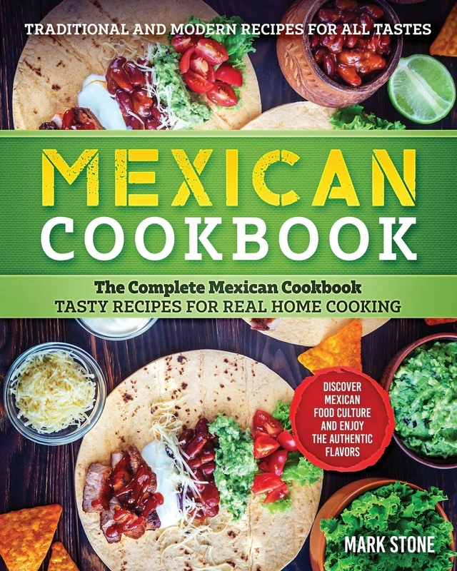 Mexican Cookbook: The Complete Mexican Cookbook. Tasty Recipes for Real Home Cooking. Discover Mexican Food Culture and Enjoy the Authentic Flavors. Traditional and Modern Recipes for all Tastes.