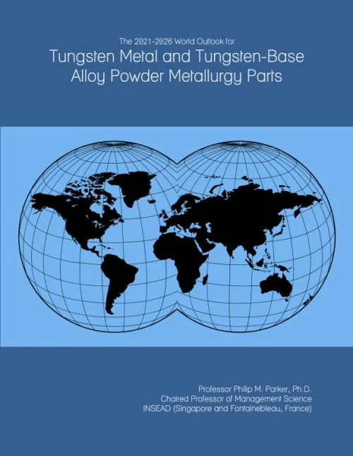 The 2021-2026 World Outlook for Tungsten Metal and Tungsten-Base Alloy Powder Metallurgy Parts