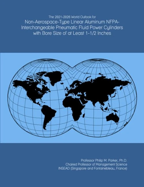The 2021-2026 World Outlook for Non-Aerospace-Type Linear Aluminum NFPA-Interchangeable Pneumatic Fluid Power Cylinders with Bore Size of at Least 1-1/2 Inches