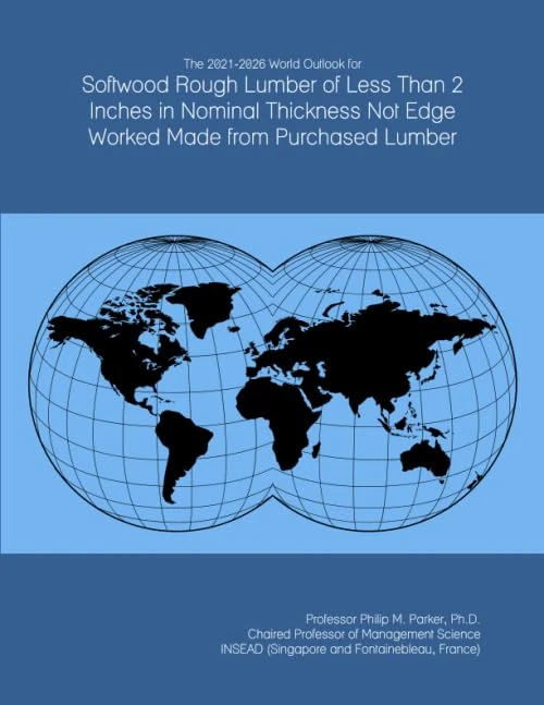 The 2021-2026 World Outlook for Softwood Rough Lumber of Less Than 2 Inches in Nominal Thickness Not Edge Worked Made from Purchased Lumber