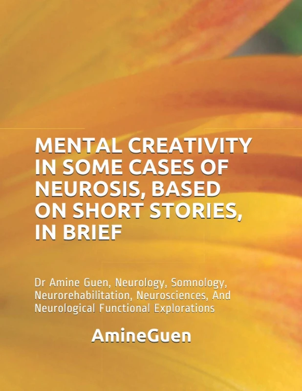 MENTAL CREATIVITY IN SOME CASES OF NEUROSIS, BASED ON SHORT STORIES, IN BRIEF: Dr Amine Guen, Neurology, Somnology, Neurorehabilitation, Neurosciences, And Neurological Functional Explorations