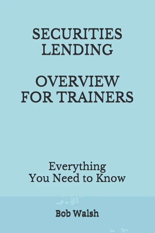 SECURITIES LENDING OVERVIEW FOR TRAINERS: Everything You Need to Know (Bank Training Series)