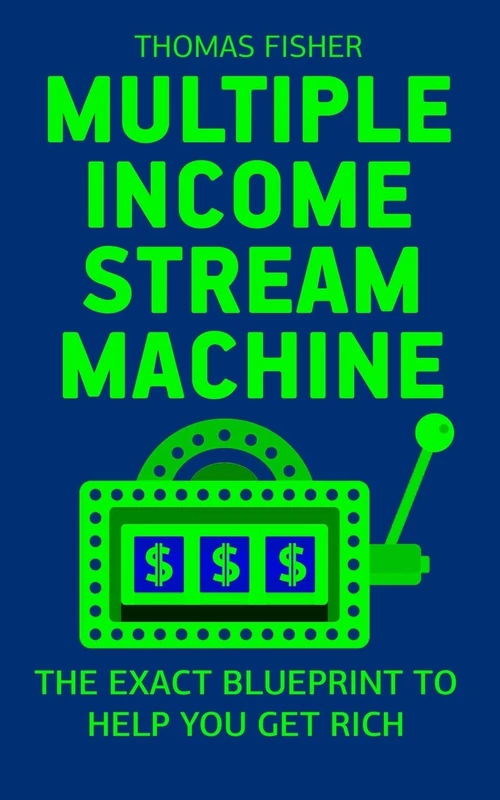 Multiple Income Stream Machine: The Exact Blueprint to Get Rich with An Online Business!