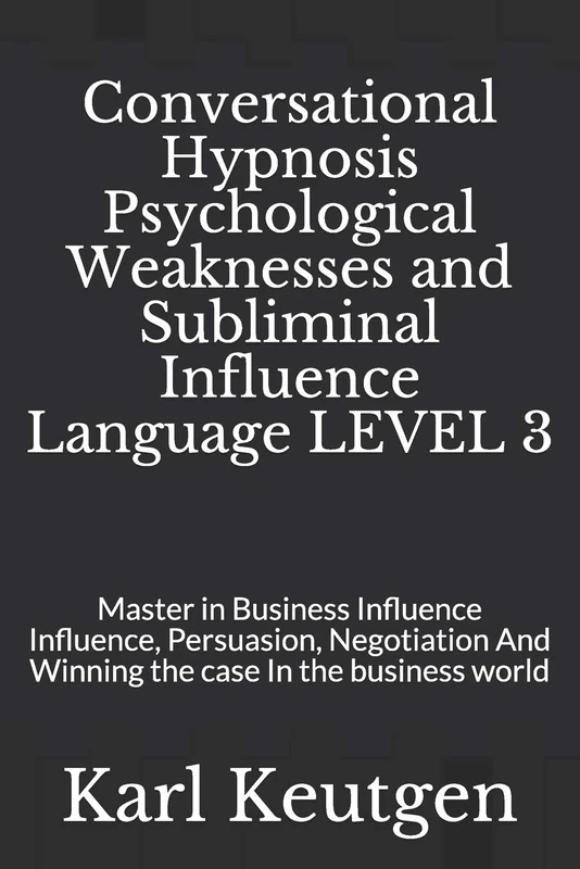 Conversational Hypnosis Psychological Weaknesses and Subliminal Influence Language LEVEL 3: Master in Business Influence Influence, Persuasion, Negotiation And Winning the case In the business world