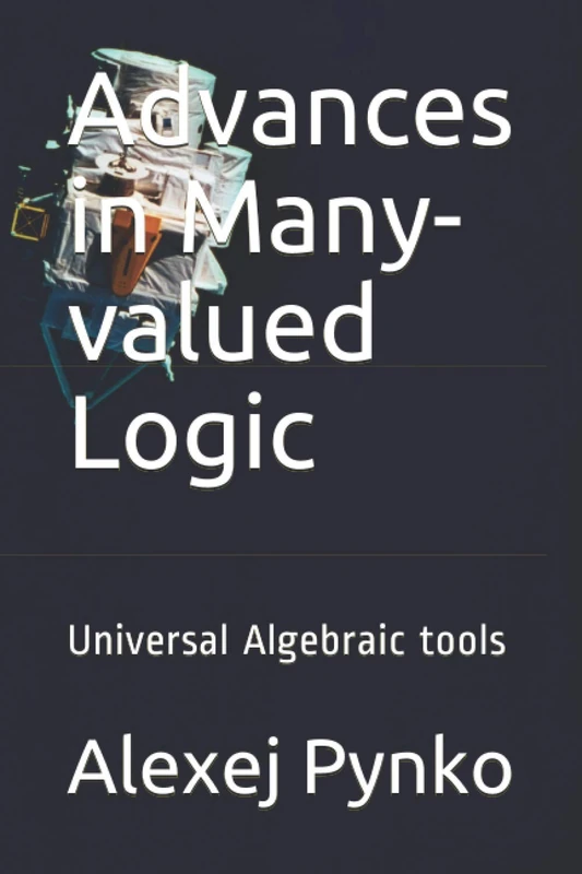 Advances in Many-valued Logic: Universal Algebraic tools